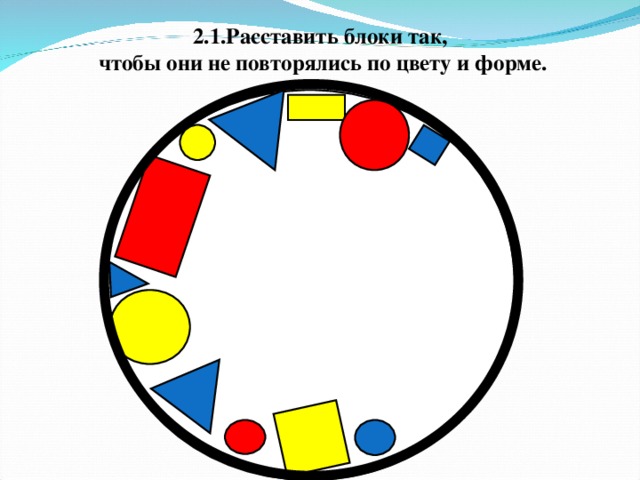 2.1.Расставить блоки так,  чтобы они не повторялись по цвету и форме.