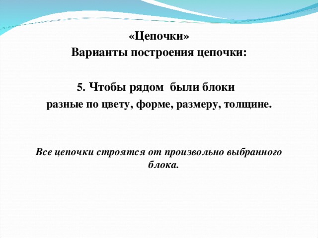 «Цепочки» Варианты построения цепочки:  5. Чтобы рядом были блоки разные по цвету, форме, размеру, толщине.   Все цепочки строятся от произвольно выбранного блока.