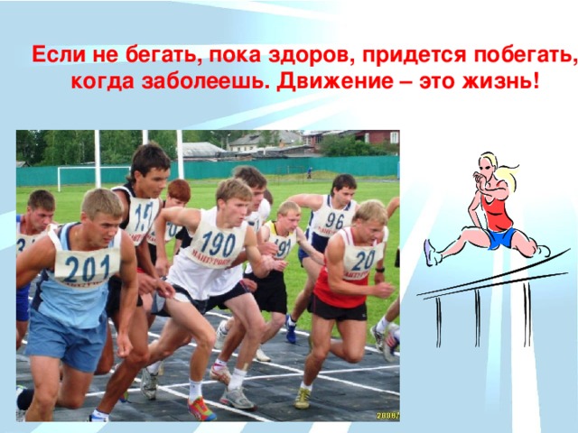 Если не бегать, пока здоров, придется побегать, когда заболеешь. Движение – это жизнь!