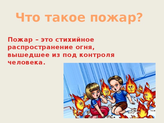 Что такое пожар? Пожар – это стихийное распространение огня, вышедшее из под контроля человека.