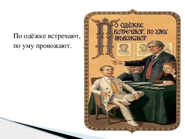 По одёжке встречают, по уму провожают.