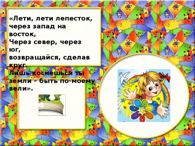 «Лети, лети лепесток, через запад на восток, Через север, через юг, возвращайся, сделав круг. Лишь коснешься ты земли – быть по-моему вели».