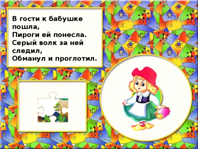 В гости к бабушке пошла, Пироги ей понесла. Серый волк за ней следил, Обманул и проглотил.