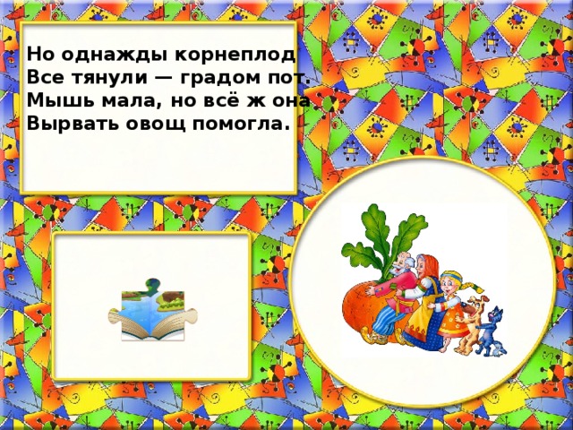 Но однажды корнеплод Все тянули — градом пот. Мышь мала, но всё ж она Вырвать овощ помогла.