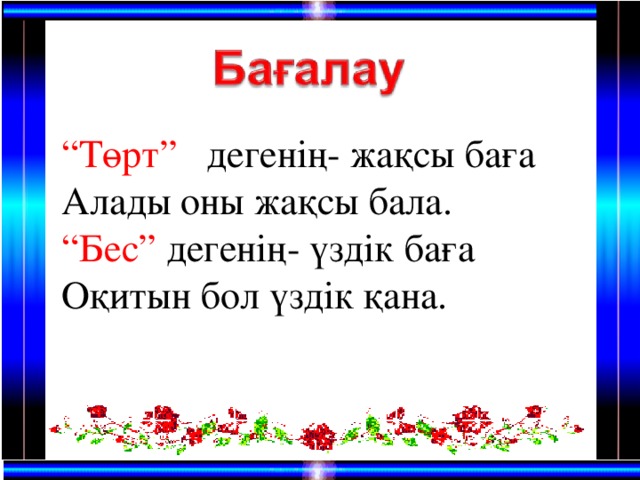 “ Төрт” дегенің- жақсы баға Алады оны жақсы бала. “ Бес” дегенің- үздік баға Оқитын бол үздік қана.