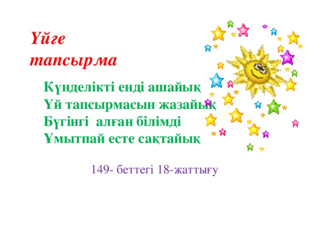 Үйге тапсырма Күнделікті енді ашайық Үй тапсырмасын жазайық Бүгінгі алған білімді Ұмытпай есте сақтайық  149- беттегі 18-жаттығу