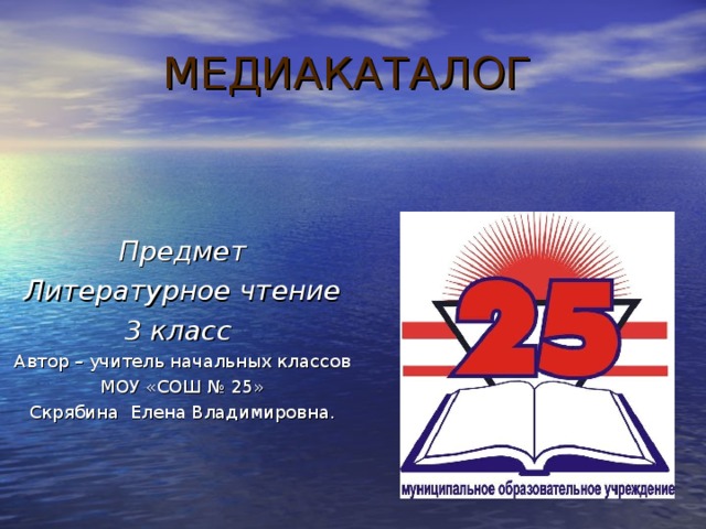 МЕДИАКАТАЛОГ Предмет Литературное чтение 3 класс Автор – учитель начальных классов  МОУ «СОШ № 25» Скрябина Елена Владимировна.