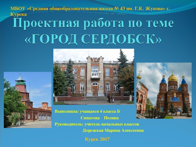 МБОУ «Средняя общеобразовательная школа № 43 им. Г.К. Жукова» г. Курска Выполнила: учащаяся 4 класса Б  Сипатова Полина Руководитель: учитель начальных классов   Доренская Марина Алексеевна Курск 2017