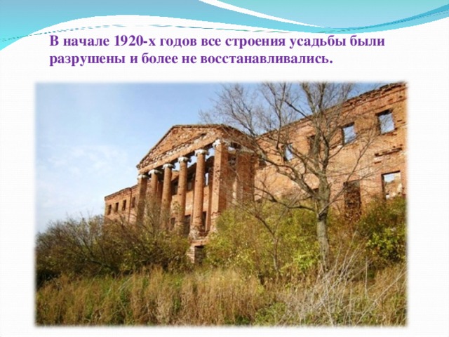 В начале 1920-х годов все строения усадьбы были разрушены и более не восстанавливались. 