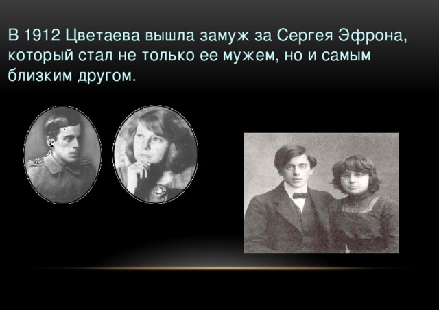 В 1912 Цветаева вышла замуж за Сергея Эфрона, который стал не только ее мужем, но и самым близким другом.