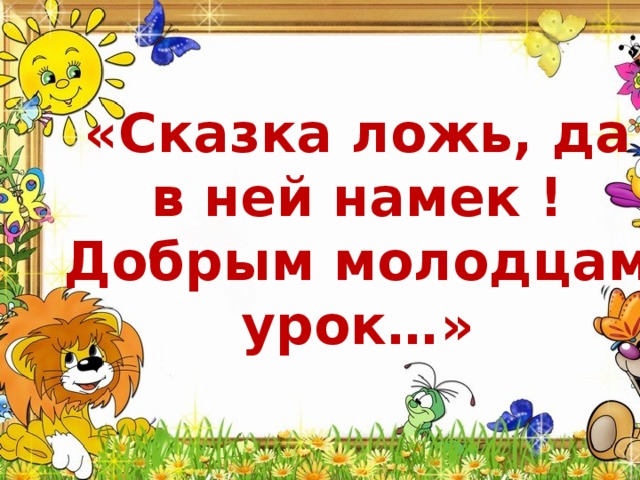 «Сказка ложь, да в ней намек ! Добрым молодцам урок…»