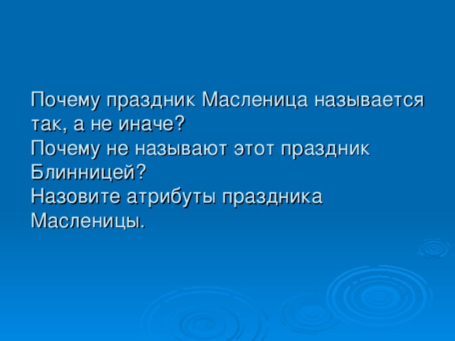 Почему праздник Масленица называется так, а не иначе?  Почему не называют этот праздник Блинницей?  Назовите атрибуты праздника Масленицы.