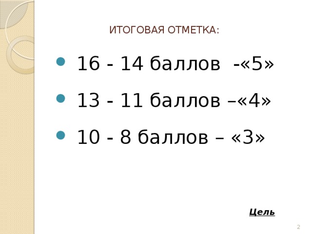 ИТОГОВАЯ ОТМЕТКА:   16 - 14 баллов -«5» 13 - 11 баллов –«4» 10 - 8 баллов – «3» Цель