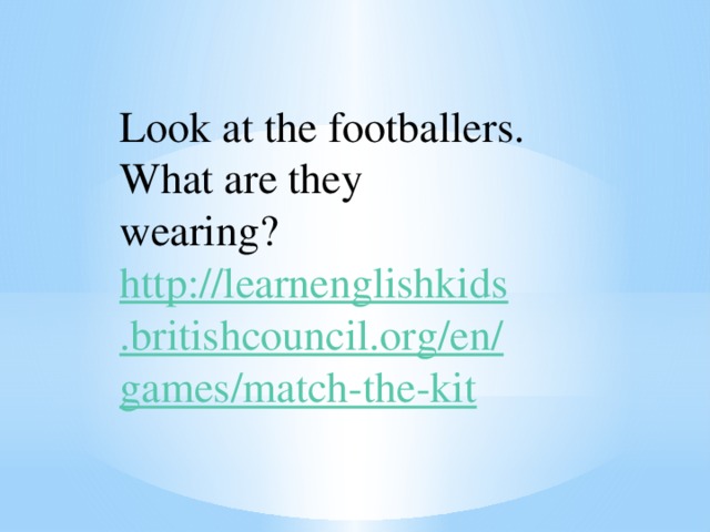 Look at the footballers. What are they wearing? http://learnenglishkids.britishcouncil.org/en/games/match-the-kit  