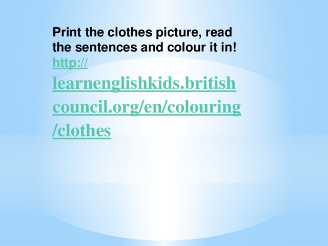 Print the clothes picture, read the sentences and colour it in! http:// learnenglishkids.britishcouncil.org/en/colouring/clothes  