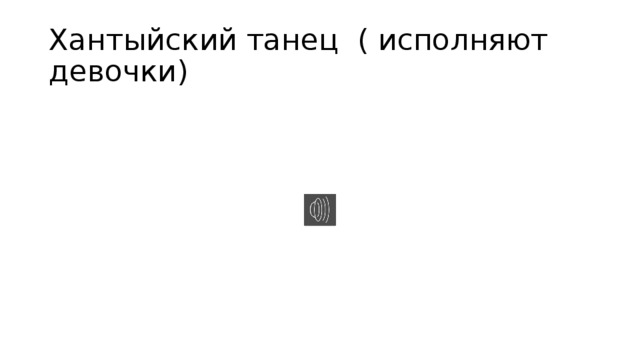 Хантыйский танец ( исполняют девочки)
