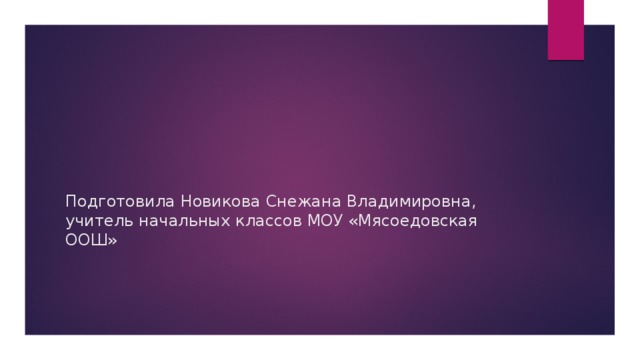 Подготовила Новикова Снежана Владимировна, учитель начальных классов МОУ «Мясоедовская ООШ»