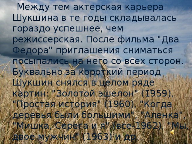 Между тем актерская карьера Шукшина в те годы складывалась гораздо успешнее, чем режиссерская. После фильма 