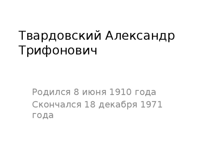 Твардовский Александр Трифонович Родился 8 июня 1910 года Скончался 18 декабря 1971 года