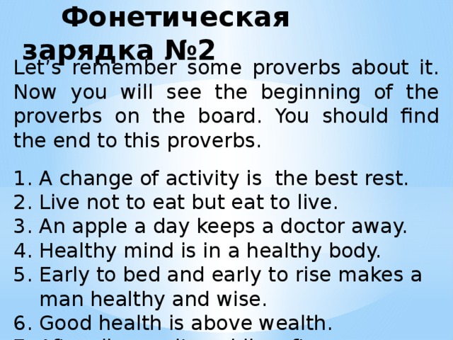 Фонетическая зарядка №2 Let’s remember some proverbs about it. Now you will see the beginning of the proverbs on the board. You should find the end to this proverbs.