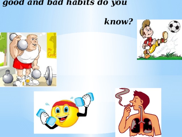 What good and bad habits do you  know?