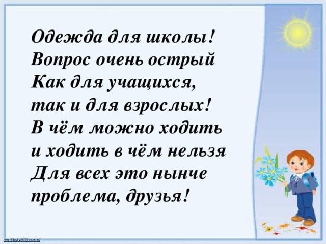 Одежда для школы!  Вопрос очень острый  Как для учащихся,  так и для взрослых!  В чём можно ходить  и ходить в чём нельзя  Для всех это нынче  проблема, друзья!