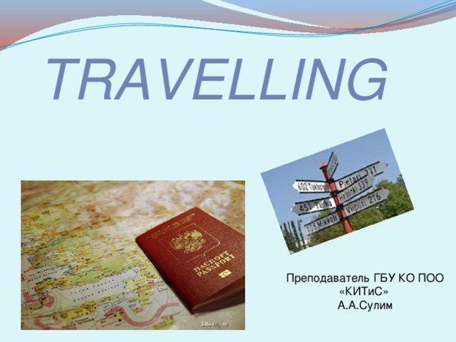 TRAVELLING Преподаватель ГБУ КО ПОО «КИТиС» А.А.Сулим