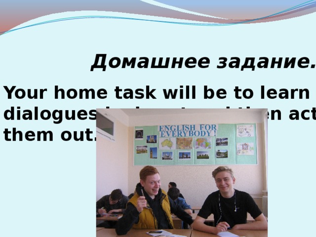 Домашнее задание.   Your home task will be to learn dialogues by heart and then act them out.