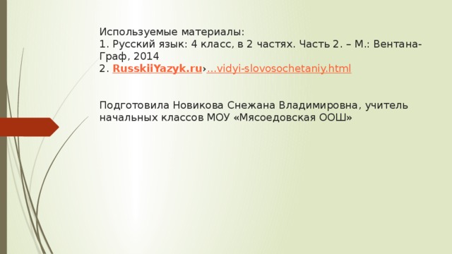 Используемые материалы:  1. Русский язык: 4 класс, в 2 частях. Часть 2. – М.: Вентана-Граф, 2014  2. RusskiiYazyk.ru › …vidyi-slovosochetaniy.html    Подготовила Новикова Снежана Владимировна, учитель начальных классов МОУ «Мясоедовская ООШ»