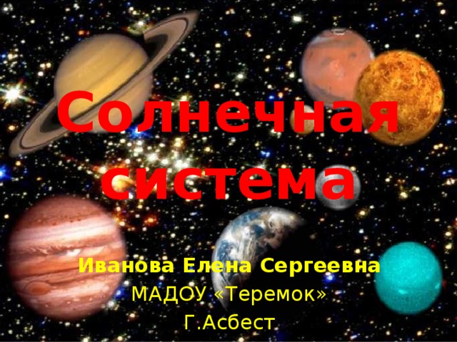 Солнечная система Иванова Елена Сергеевна МАДОУ «Теремок» Г.Асбест