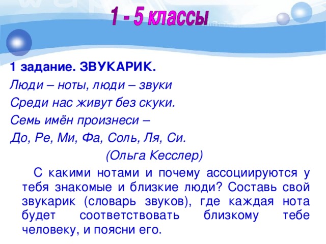 1 задание. ЗВУКАРИК. Люди – ноты, люди – звуки Среди нас живут без скуки. Семь имён произнеси – До, Ре, Ми, Фа, Соль, Ля, Си.  (Ольга Кесслер)  С какими нотами и почему ассоциируются у тебя знакомые и близкие люди? Составь свой звукарик (словарь звуков), где каждая нота будет соответствовать близкому тебе человеку, и поясни его.