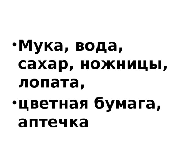 Мука, вода, сахар, ножницы, лопата, цветная бумага, аптечка