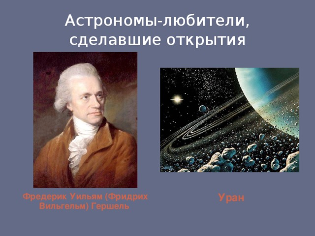 Астрономы-любители, сделавшие открытия Фредерик Уильям (Фридрих Вильгельм) Гершель    Уран