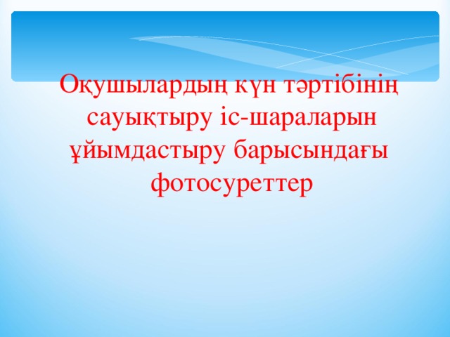 Оқушылардың күн тәртібінің сауықтыру іс-шараларын ұйымдастыру барысындағы фотосуреттер