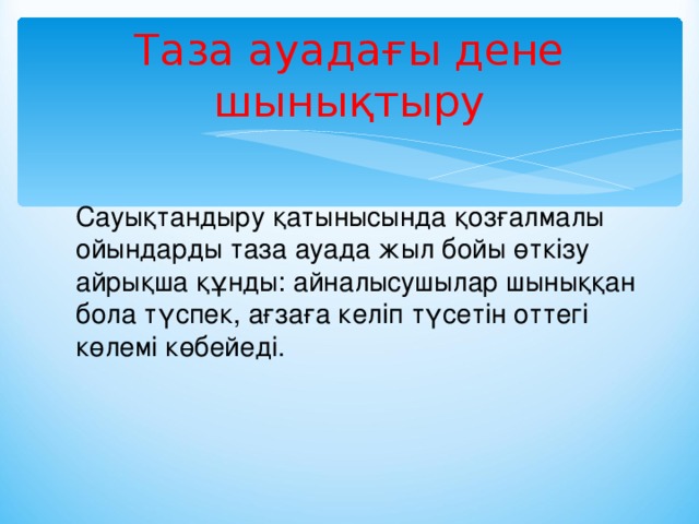 Таза ауадағы дене шынықтыру Сауықтандыру қатынысында қозғалмалы ойындарды таза ауада жыл бойы өткізу айрықша құнды: айналысушылар шыныққан бола түспек, ағзаға келіп түсетін оттегі көлемі көбейеді.