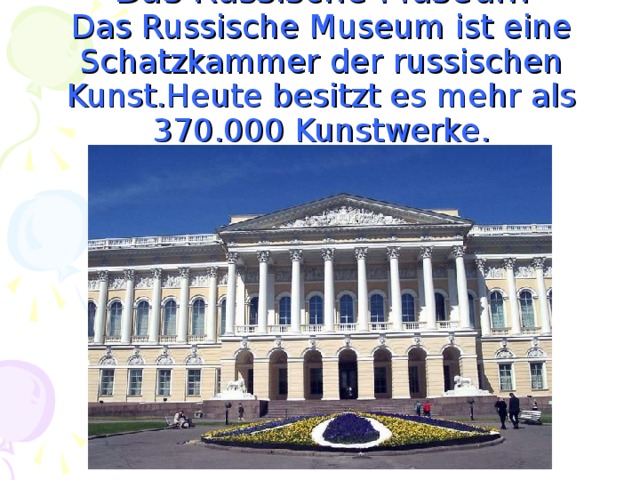 Das Russische Museum  Das Russische Museum ist eine Schatzkammer der russischen Kunst.Heute besitzt es mehr als 370.000 Kunstwerke.