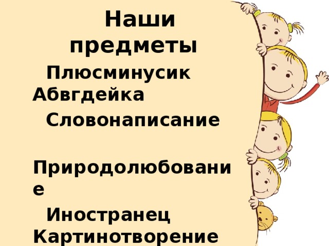 Наши предметы  Плюсминусик  Абвгдейка  Словонаписание  Природолюбование  Иностранец  Картинотворение  Мастерок  Скокпрыг  Ля-ля-фа