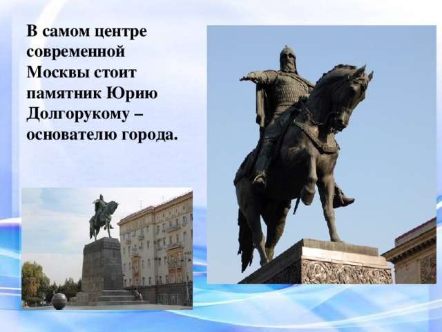 В самом центре современной Москвы стоит памятник Юрию Долгорукому – основателю города.