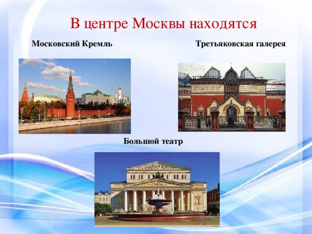 В центре Москвы находятся  Московский Кремль Третьяковская галерея  Большой театр