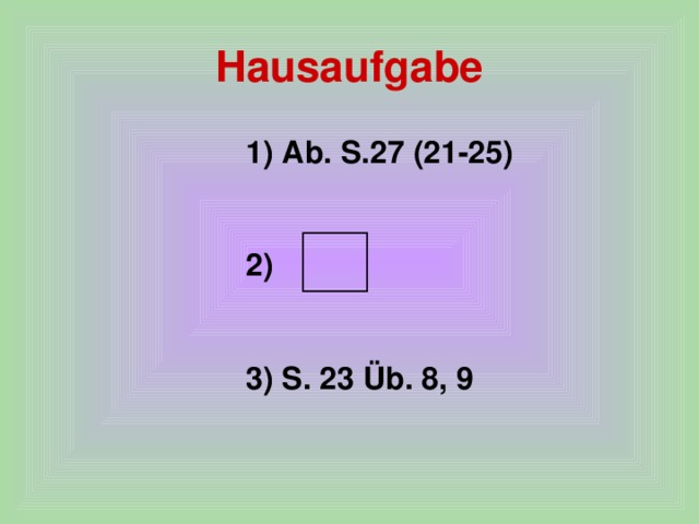 Hausaufgabe 1) Ab. S.27 (21-25)  2)  3) S. 23 Üb. 8, 9