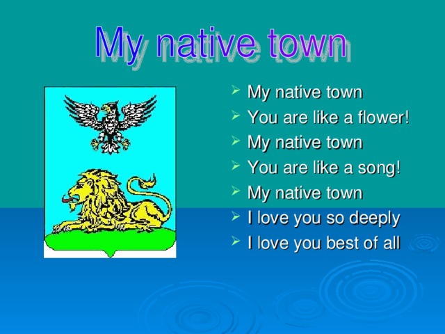 My native town You are like a flower! My native town You are like a song! My native town I love you so deeply I love you best of all