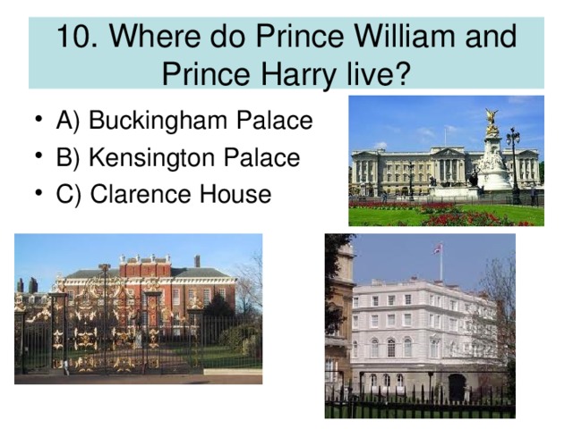 10. Where do Prince William and Prince Harry live?
