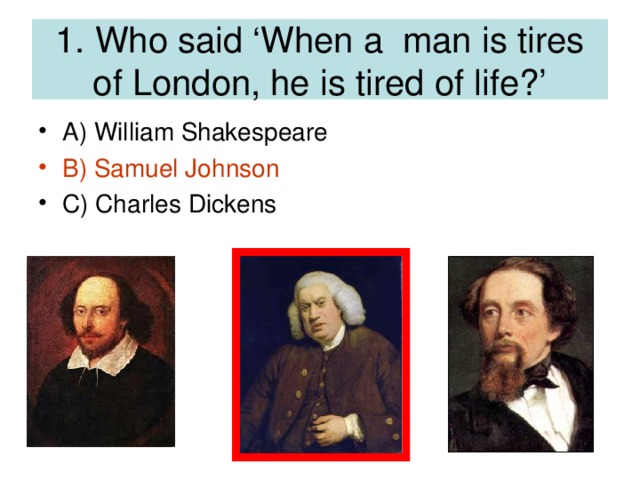1. Who said ‘When a man is tires of London, he is tired of life?’