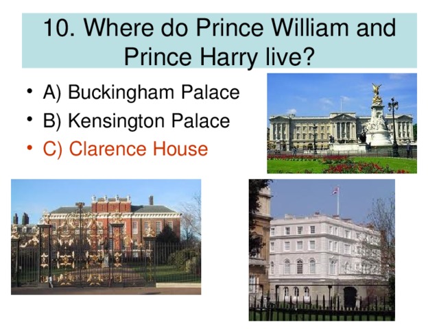 10. Where do Prince William and Prince Harry live?