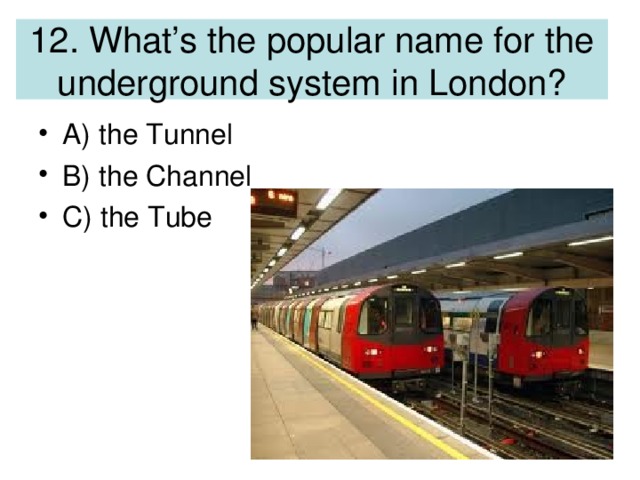 12. What’s the popular name for the underground system in London?