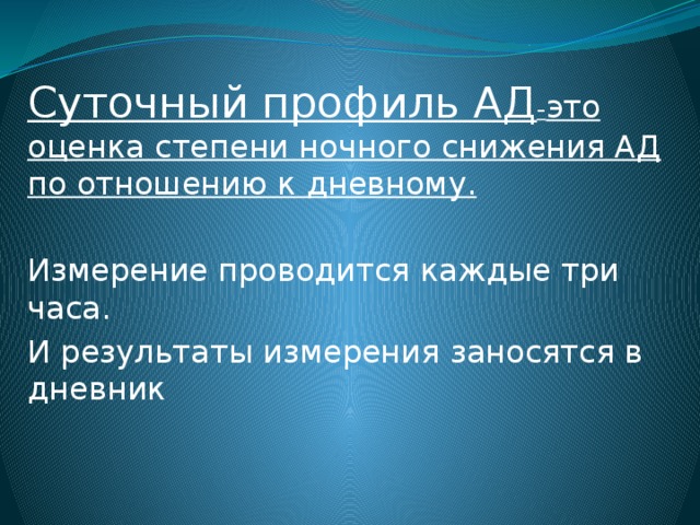 Суточный профиль АД - это оценка степени ночного снижения АД по отношению к дневному. Измерение проводится каждые три часа. И результаты измерения заносятся в дневник