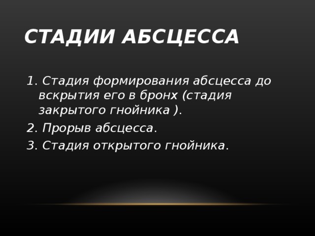 СТАДИИ АБСЦЕССА  1. Стади я формирования абсцесса до вскрытия его в бронх (стадия закрытого гнойника ) . 2. Прорыв абсцесса .  3. Стадия открытого гнойника.