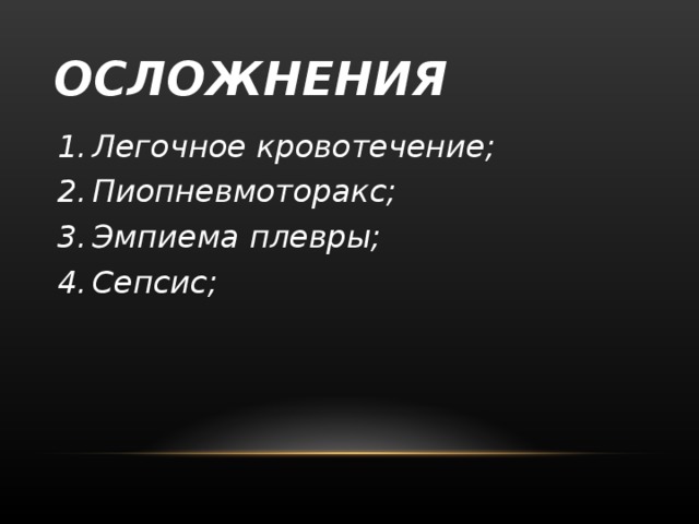 ОСЛОЖНЕНИЯ Легочное кровотечение; Пиопневмоторакс; Эмпиема плевры; Сепсис;