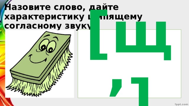 Назовите слово, дайте характеристику шипящему согласному звуку. [щ’]