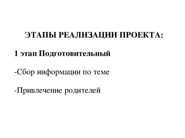 ЭТАПЫ РЕАЛИЗАЦИИ ПРОЕКТА: 1 этап Подготовительный -Сбор информации по теме -Привлечение родителей